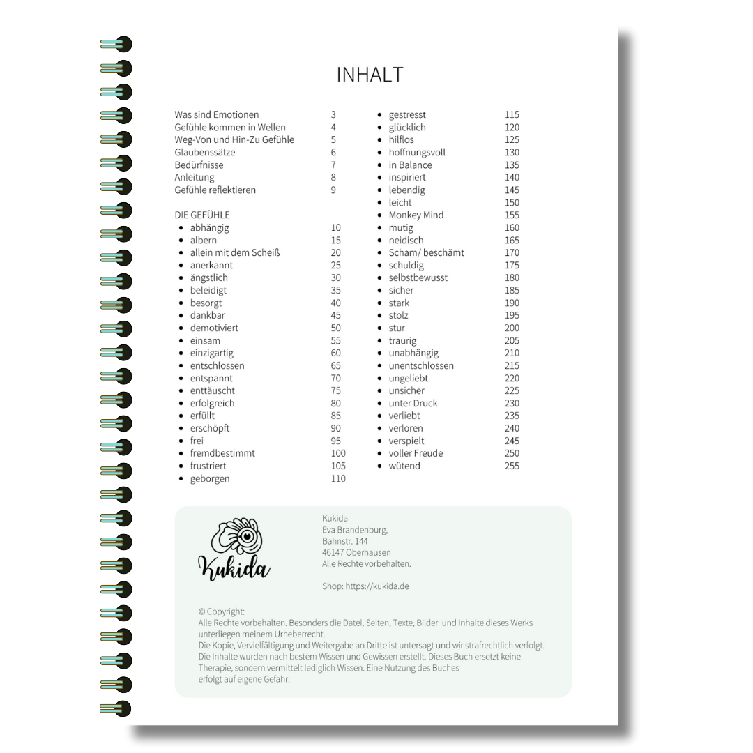Inhalts-Übersicht "Monkey Mind - das Buch der Gefühle". In diesem ebook findest du 50 Gefühle, die pro Emotion auf 4 Seiten detailliert beschrieben werden: Wie fühlt sich das an? In welchen Situationen fühlt man so? Welche Glaubenssätze stehen dahinter?
Und welche  Bedürfnisse? Zu jedem Gefühl gibt es Reflexionsfragen und Bewältigungsstrategien, damit du mit deinen Gefühlen arbeiten und sie bewältigen kannst. Buch als PDF-Download direkt nach dem Kauf. 
