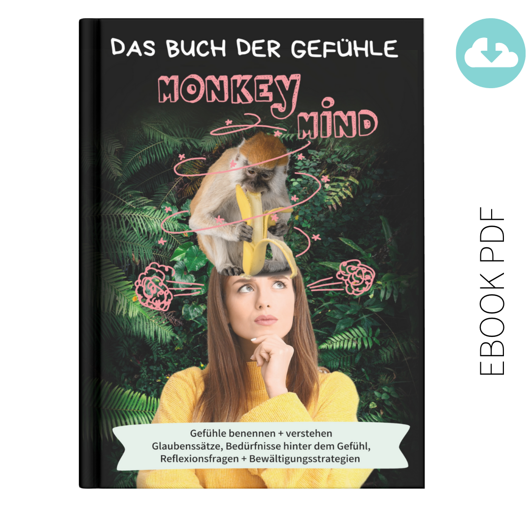 "Monkey Mind - das Buch der Gefühle". In diesem ebook findest du 50 Gefühle, die pro Emotion auf 4 Seiten detailliert beschrieben werden: Wie fühlt sich das an? In welchen Situationen fühlt man so? Welche Glaubenssätze stehen dahinter?
Und welche  Bedürfnisse? Zu jedem Gefühl gibt es Reflexionsfragen und Bewältigungsstrategien, damit du mit deinen Gefühlen arbeiten und sie bewältigen kannst. Buch als PDF-Download direkt nach dem Kauf. 
